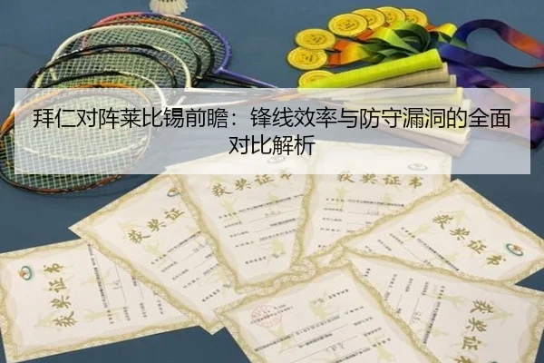 拜仁对阵莱比锡前瞻：锋线效率与防守漏洞的全面对比解析