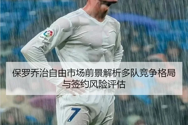 保罗乔治自由市场前景解析多队竞争格局与签约风险评估